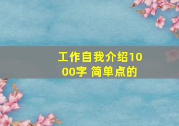 工作自我介绍1000字 简单点的